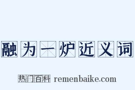 融为一炉近义词是什么意思的图片
